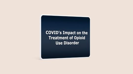 COVID’s Impact on the Treatment of Opioid Use Disorder